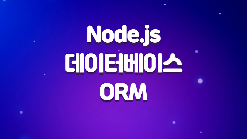Node.js와 데이터베이스 간의 ORM(Object-Relational Mapping)