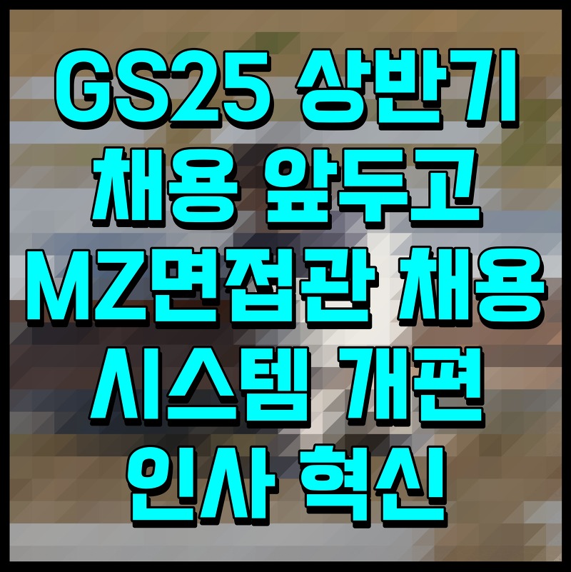 GS25 상반기 채용 앞두고 MZ면접관 채용 시스템 개편 인사 혁신