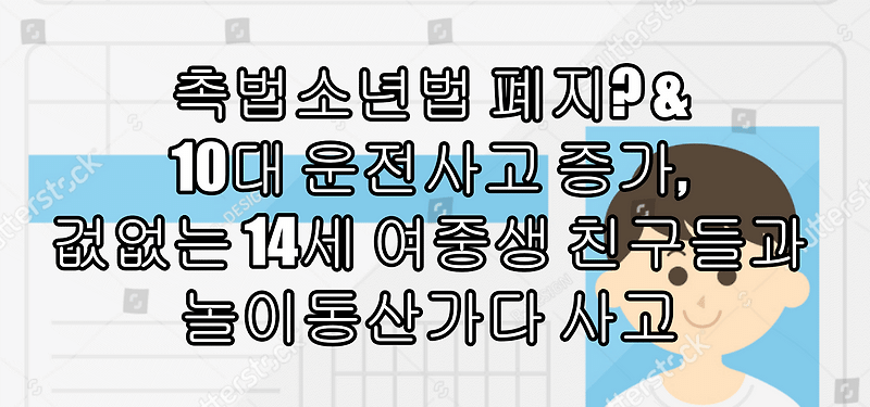 촉법소년법 폐지? & 10대 운전사고 증가, 겂없는 14세 여중생 친구들과 놀이동산가다 사고