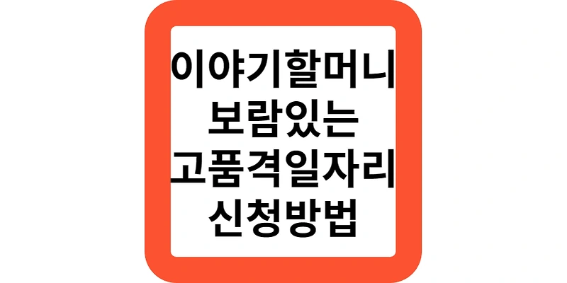 이야기할머니 고품격일자리 조건,신청방법(정부지원)