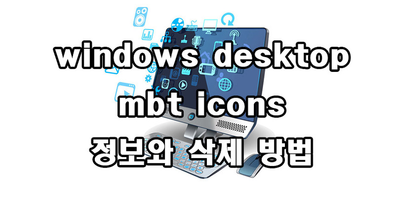 windows desktop mbt icons 정보와 삭제 방법