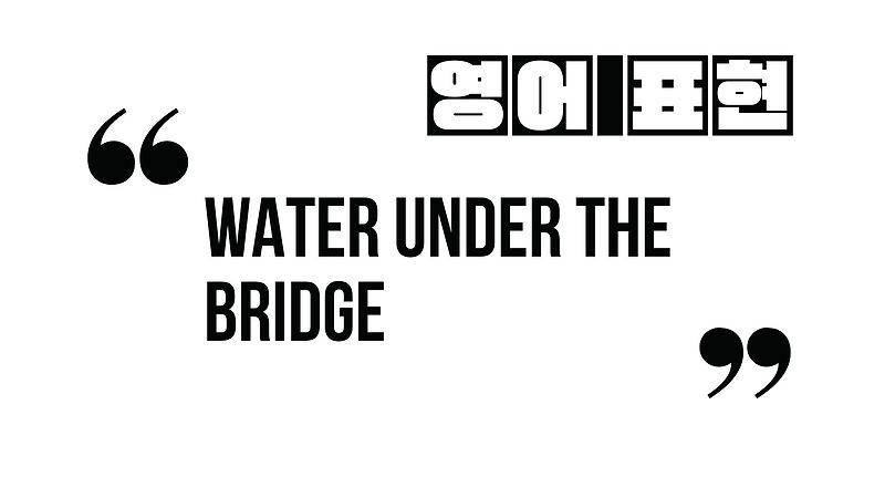 (자주 쓰는 영어 표현) water under the bridge