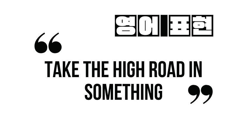 (자주 쓰는 영어 표현) take the high road in something
