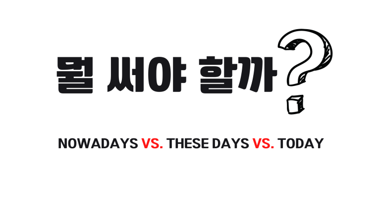 Nowadays vs. These days vs. Today 중 뭘 써야 할까?