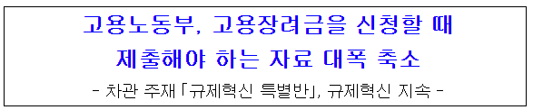 고용노동부, 고용장려금을 신청할 때 제출해야 하는 자료 대폭 축소
