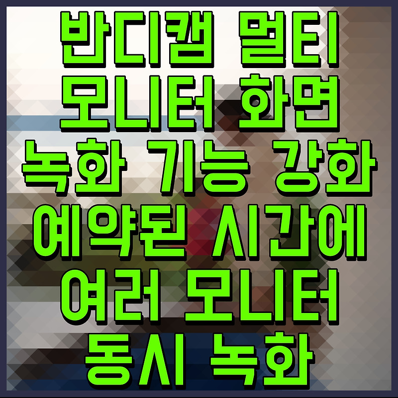 반디캠 멀티 모니터 화면 녹화 기능 강화 예약된 시간에 여러 모니터 동시 녹화