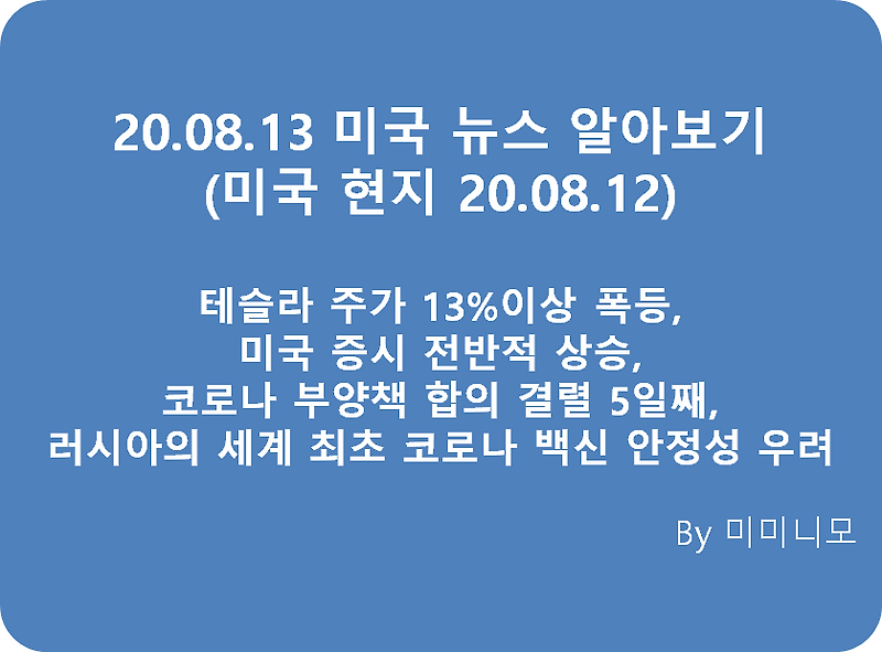 [미국 뉴스] 20.08.12 미국 뉴스 알아보기 (한국 20.08.13) - 테슬라 주가 13%이상 상승, 미국 증시 지수 상승, 코로나 부양책 합의 결렬 5일째, 러시아의 세계 최초 코로나 백신 안정성 우려