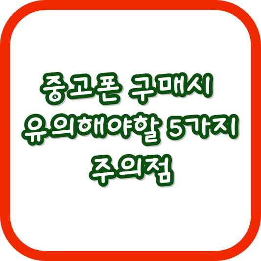 중고폰 구매시 유의해야 할 5가지 주의사항