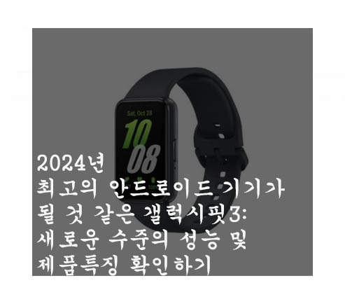 2024년 최고의 안드로이드 기기가 될 것 같은 갤럭시핏3:새로운 수준의 성능 및 제품특징 확인하기