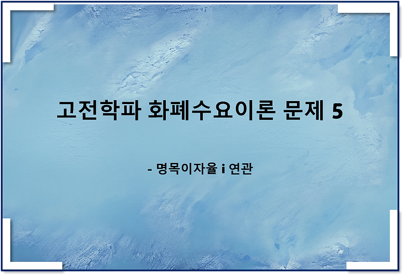 고전학파 화폐수요이론 관련 문제 5(명목이자율)