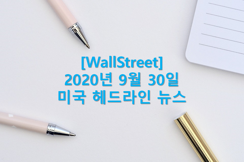 월스트리트(Wall Street) 9월 30일 아침 헤드라인 뉴스(팔란티르와 아사나 IPO, 대선 TV 토론, 보잉 737MAX 평가 비행, 디즈니 정리해고, 항공사 미국 재무부 대출 마감, GM과 니콜라 거래, 오일 기업의 ..