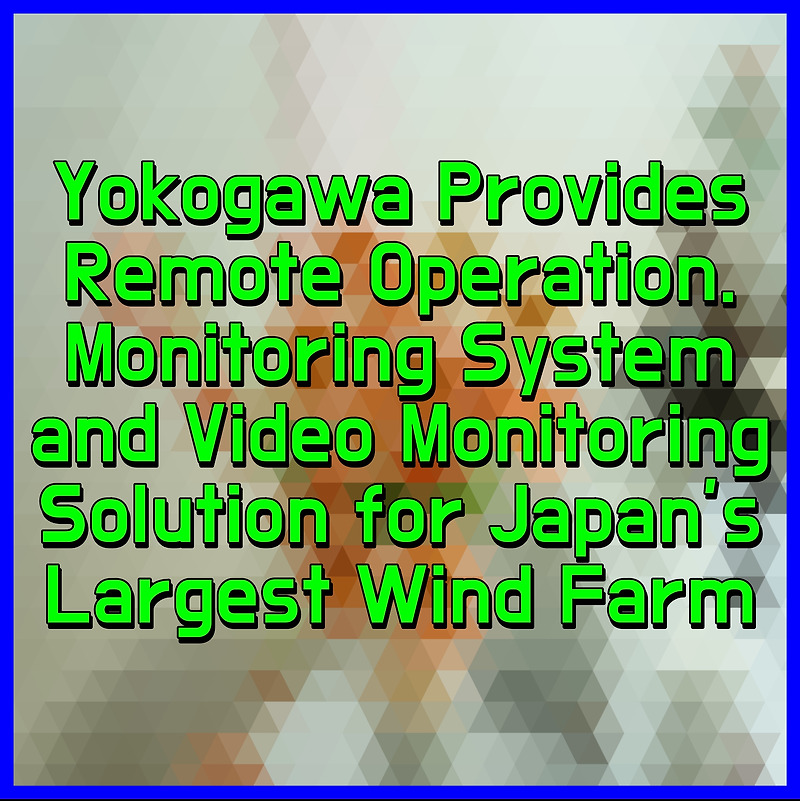 Yokogawa Provides Remote Operation. Monitoring System and Video Monitoring Solution for Japan’s Largest Wind Farm