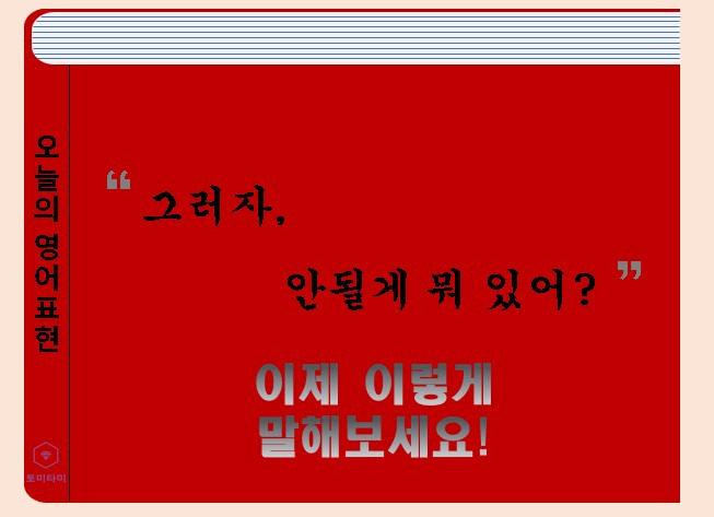 Why not - '안될게 뭐야?'란 뜻을 가진 이 표현 배워보자
