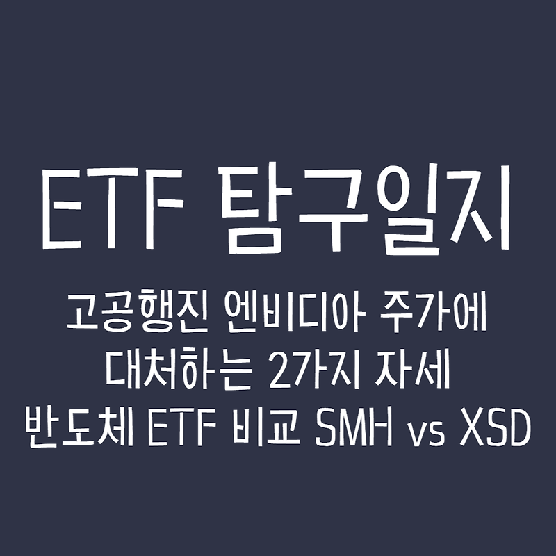 ETF 탐구일지 - 고공행진 엔비디아 주가에 대처하는 2가지 자세, 반도체 ETF 비교 SMH vs XSD