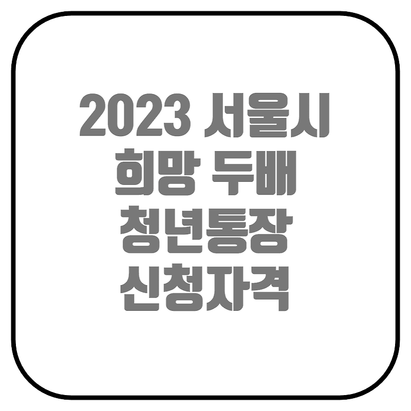 2023 서울시 희망두배 청년통장 신청하기(신청자격, 신청기간, 신청방법, 지원내용)