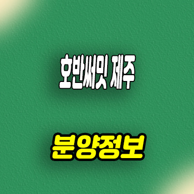 호반써밋 제주 미분양아파트 용담동 호반건설 줍줍 분양가 모델하우스 위치 안내