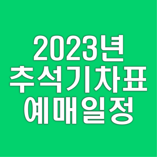2023년 추석 기차표 예매 일정 및 세부사항 총정리