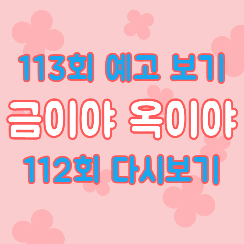금이야 옥이야 112회 다시보기 :  113회 예고편 미리보기