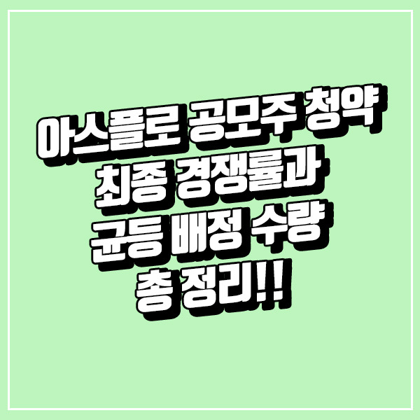 아스플로 청약 최종 경쟁률과 균등 배정 수량 총 정리!!