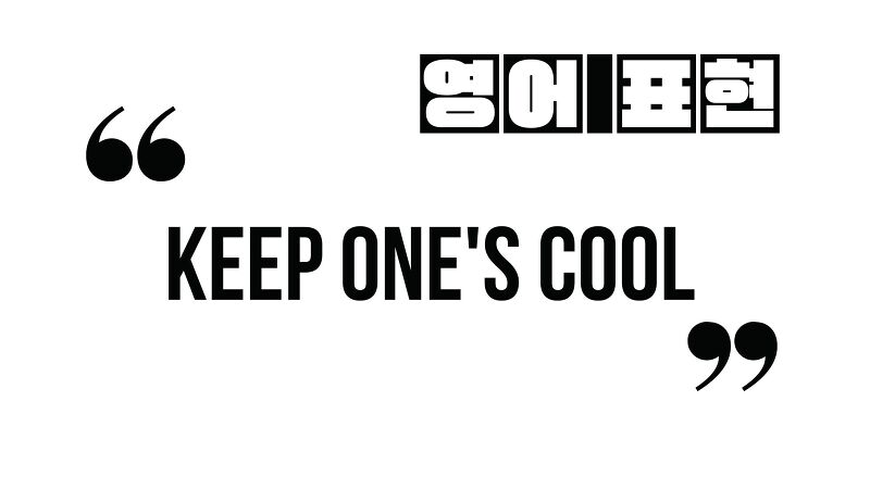 (유용하게 써먹는 영어 표현) Keep one's cool