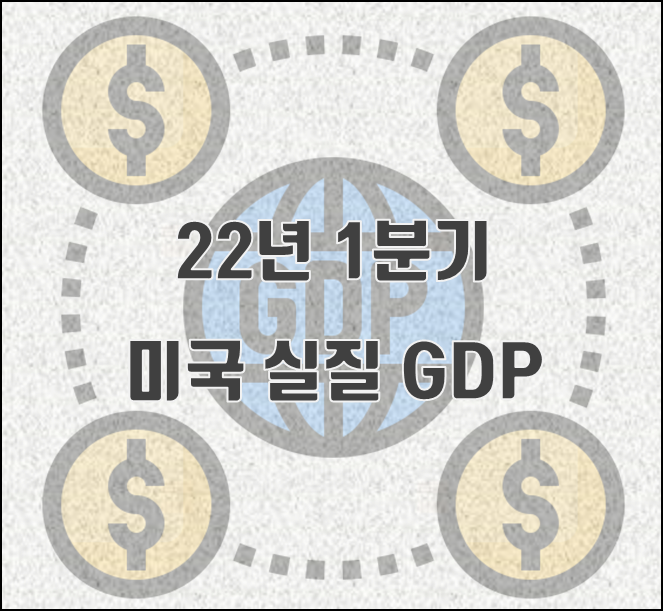[2022.06.29] '22년 1분기 미국 실질 GDP  -1.6 %(QoQ) 마이너스 성장 (5월 발표된 QoQ 잠정치 하회)