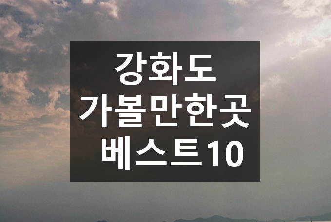 강화도 가볼만한곳 베스트10 멋진곳