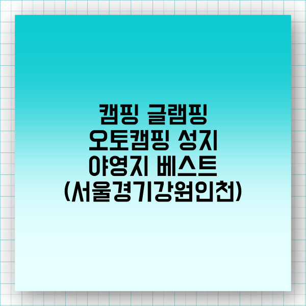 캠핑 글램핑 오토캠핑 야영장 성지 갈만한곳 베스트 50(비용 부대시설 위치-서울경기강원 인천근처 옹진 영흥도 대부도 제부도 강화도)