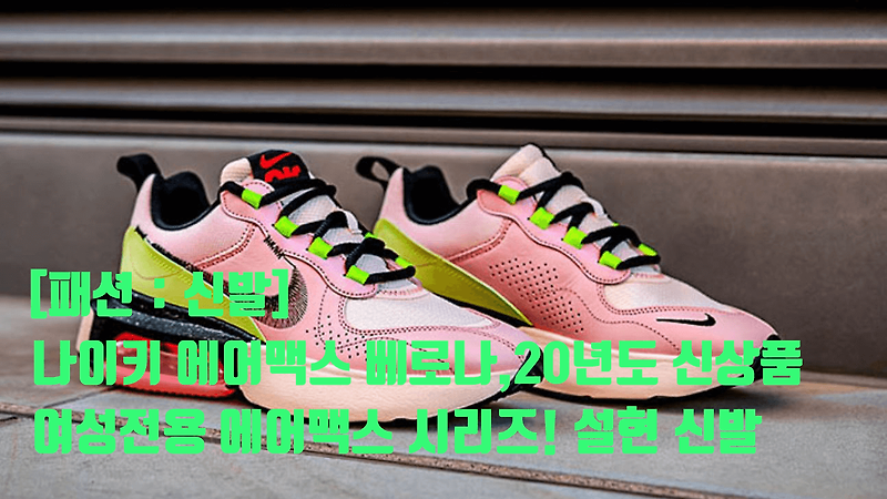 나이키 에어맥스 베로나, 여성 전용 에어맥스 시리즈! 설현이 선택한 신발! NIKE AIR MAX VERONA