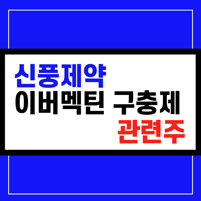 신풍제약 이버멕틴 관련주 구충제 코로나치료제