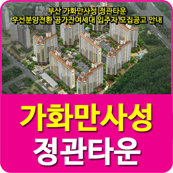 부산 가화만사성 정관타운 우선분양전환 공가잔여세대 입주자 모집공고 안내
