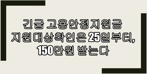 긴급 고용안정지원금 지원대상확인은 25일부터, 150만원 받는다