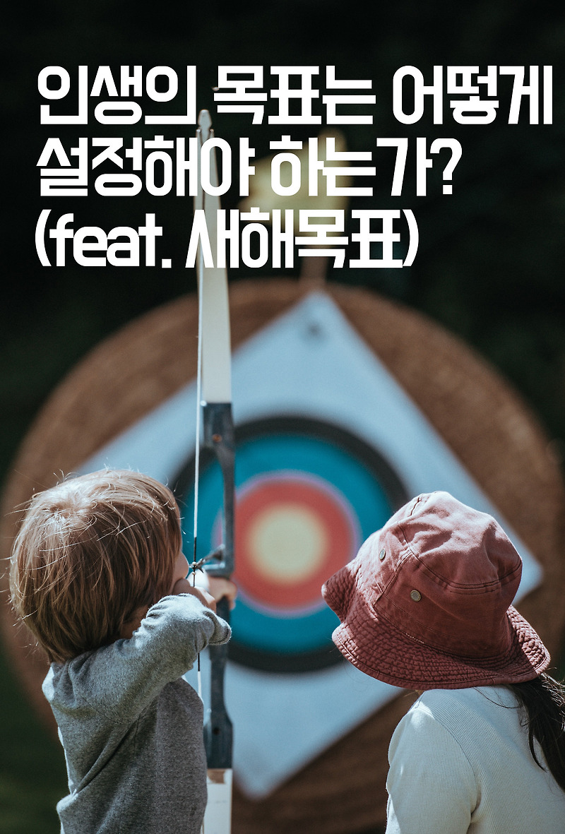 [자기계발] 인생의 목표는 어떻게 설정해야하는가?(feat.새해목표)