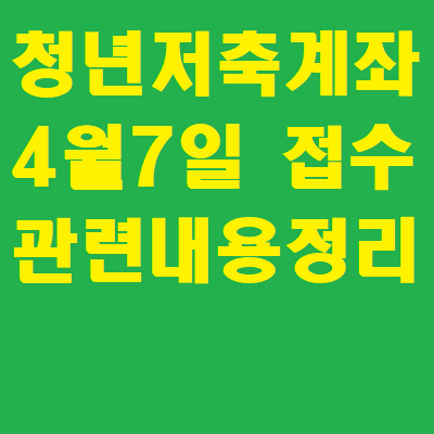 청년저축계좌 4월7일부터 접수시작! 방법 조건 자격 알아보세요