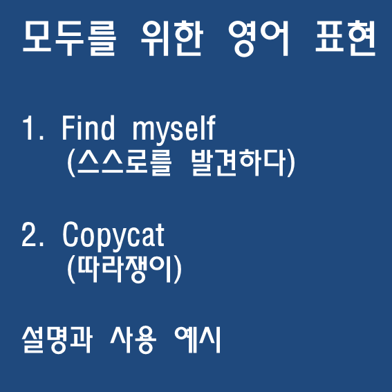 find myself(스스로를 발견하다), copycat (따라쟁이) 뜻과 사용