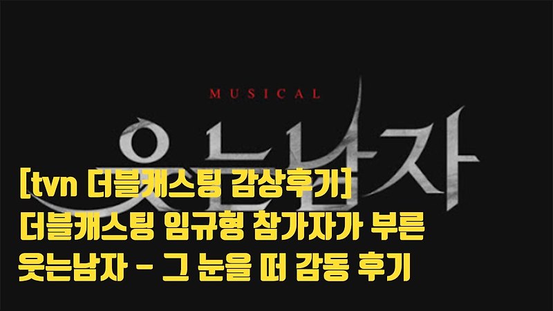 tvn더블캐스팅, 웃는남자-그 눈을 떠 임규형 노래 감상후기!