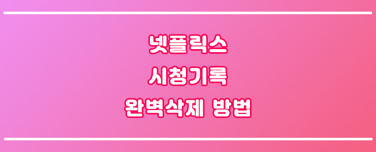넷플릭스 시청기록 삭제 방법