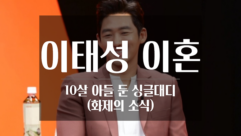 (화제의소식) 이태성 이혼 10살 아들 둔 싱글대디 