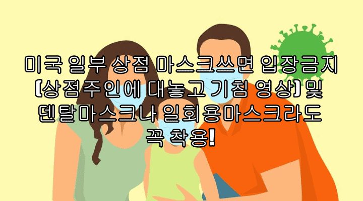 미국 일부 상점 마스크쓰면 출입금지(상점주인에 대놓고 기침 영상) 및 덴탈마스크나 일회용마스크라도 꼭 착용!