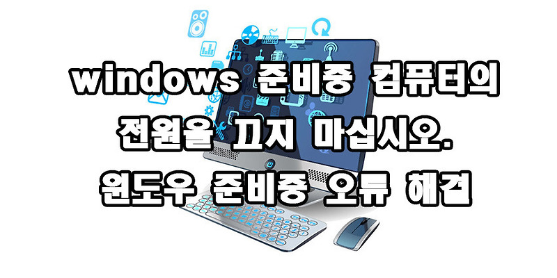 windows 준비중 컴퓨터의 전원을 끄지 마십시오. 윈도우 준비중 오류 해결방법