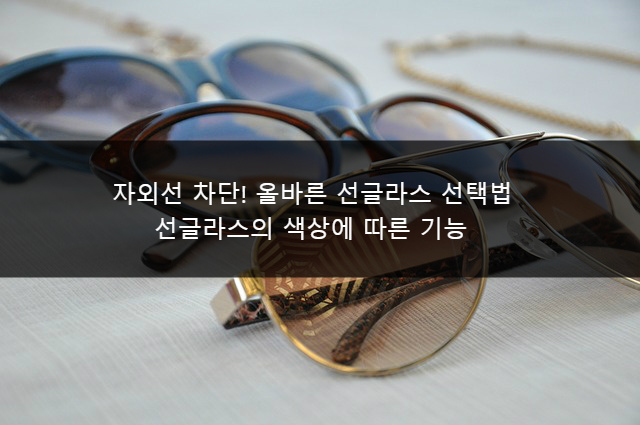 자외선차단 올바른 선글라스 선택법 선글라스의 색상에 따른 기능 렌즈 선택법