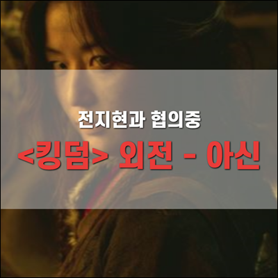 <킹덤> 외전 - 아신(생사초의 비밀) 전지현과 협의중