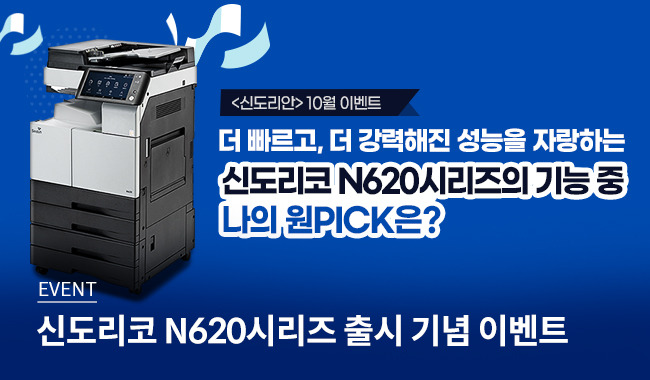 [10월 신도리안 이벤트] 신도리코 N620시리즈의 기능 중 나의 원PICK은?