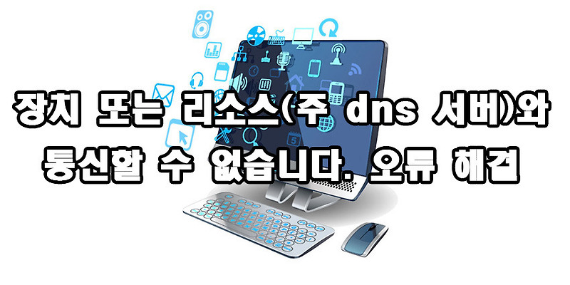 장치 또는 리소스(주 dns 서버)와 통신할 수 없습니다. 오류 해결 방법