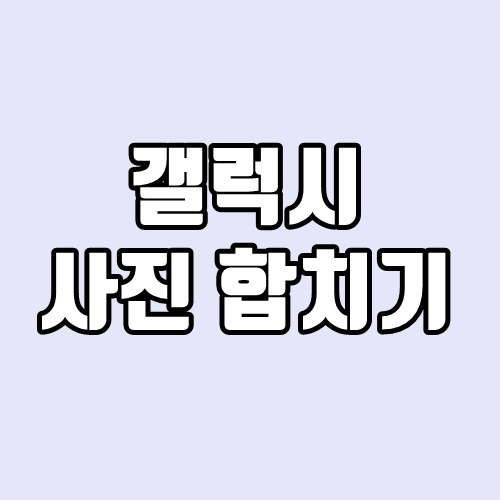 갤럭시 사진 합치기 - 딱 30초 걸림