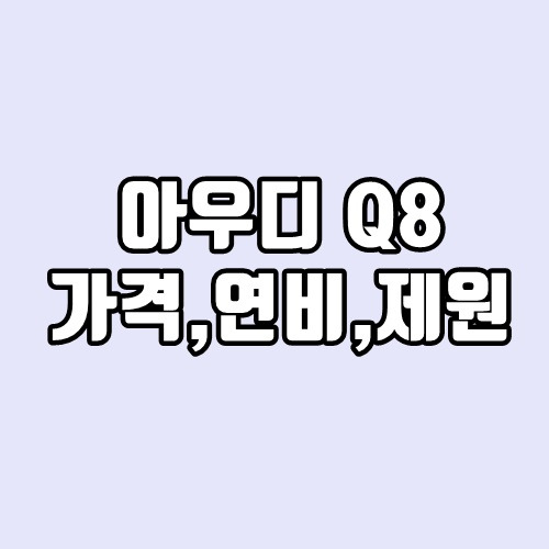 아우디 Q8 가격, 연비, 제원 및 편의사양