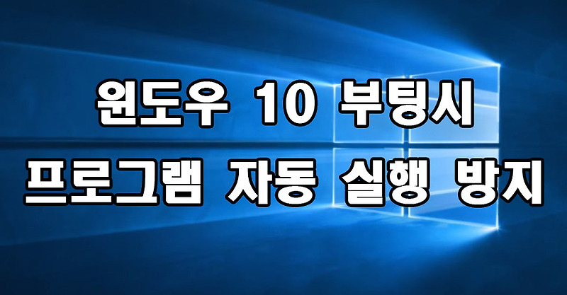 윈도우 10 부팅시 프로그램 자동 실행 방지 방법