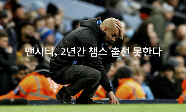 맨시티, 2년간 챔스 출전 못한다.UEFA 강력징계