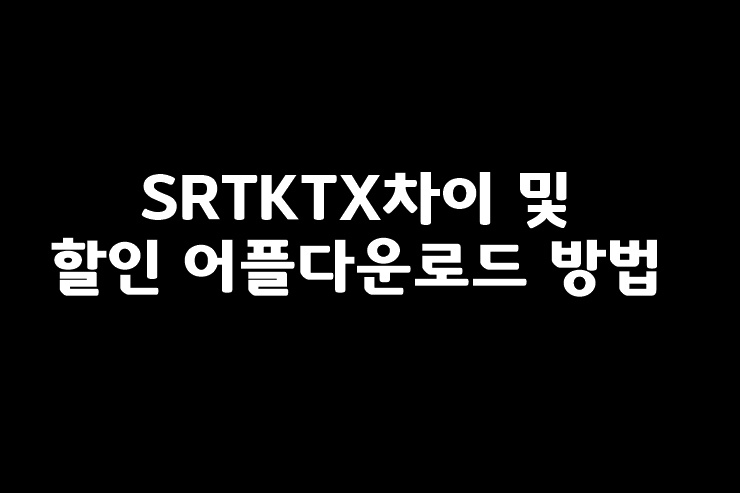 SRTKTX차이 및 할인 어플다운로드 방법