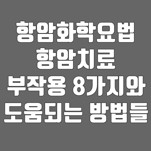 항암화학요법 항암치료 부작용 8가지와 도움되는 방법들