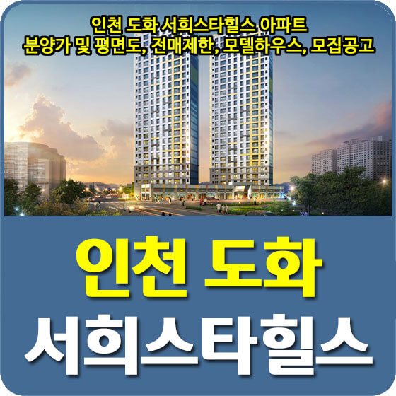 인천 도화 서희스타힐스 아파트 분양가 및 평면도, 전매제한, 모델하우스, 모집공고 안내